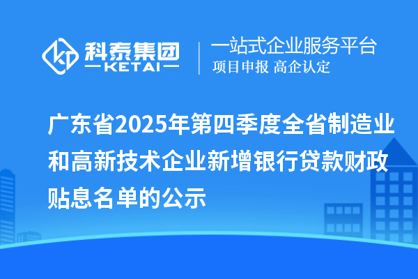 广东省2025年第四季度全省制造业和高新技术企业新增银行贷款财政贴息名单的公示