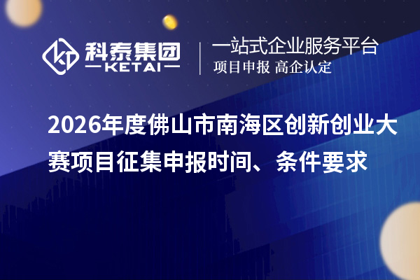 2026年度佛山市南海区创新创业大赛项目征集申报时间、条件要求