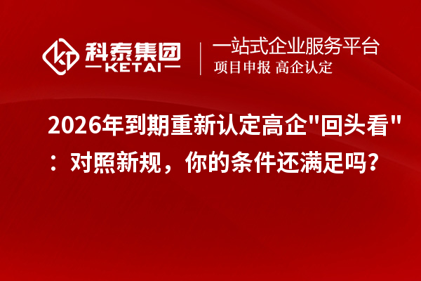 2026 年到期重新认定高企回头看：对照新规，你的条件还满足吗？