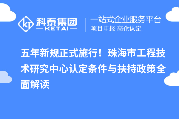 五年新规正式施行！珠海市工程技术研究中心认定条件与扶持政策全面解读