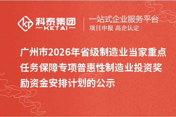 广州市2026年省级制造业当家重点任务保障专项普惠性制造业投资奖励资金安排计划的公示