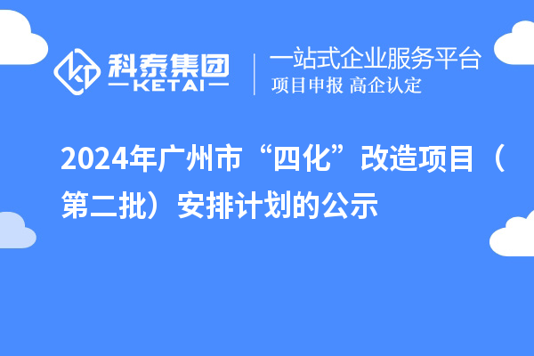 2024年广州市“四化”改造项目（第二批）安排计划的公示