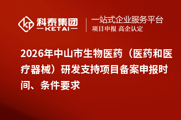 2026年中山市生物医药（医药和医疗器械）研发支持项目备案申报时间、条件要求
