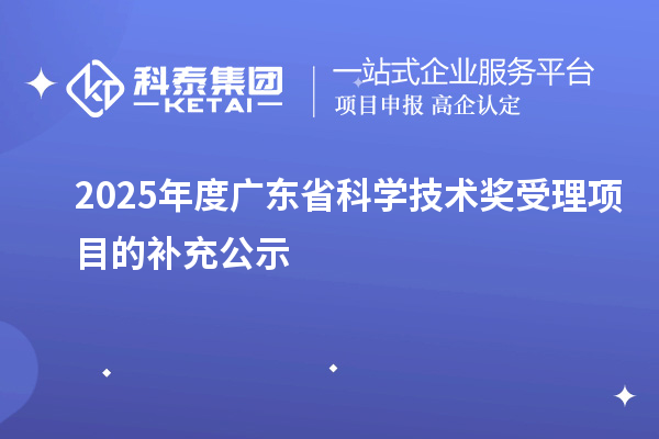 2025年度广东省科学技术奖受理项目的补充公示