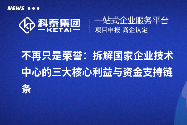 不再只是荣誉：拆解国家企业技术中心的三大核心利益与资金支持链条