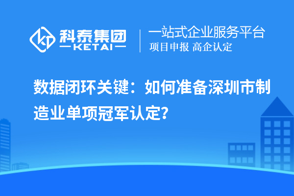 数据闭环关键：如何准备深圳市制造业单项冠军认定？