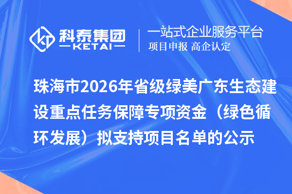珠海市2026年省级绿美广东生态建设重点任务保障专项资金（绿色循环发展）拟支持项目名单的公示