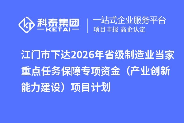 江门市下达2026年省级制造业当家重点任务保障专项资金（产业创新能力建设）项目计划