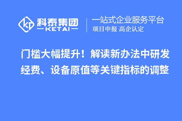 门槛大幅提升！解读新办法中研发经费、设备原值等关键指标的调整
