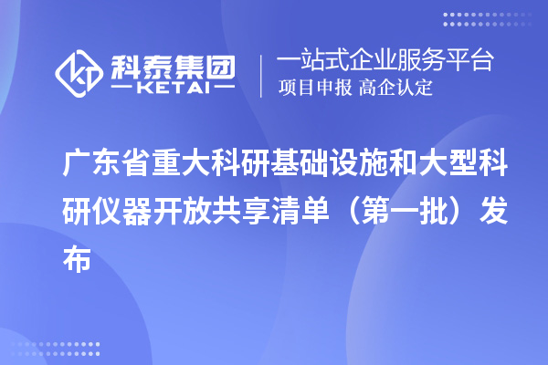 广东省重大科研基础设施和大型科研仪器开放共享清单（第一批）发布
