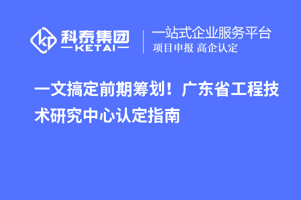 一文搞定前期筹划！广东<a href=//m.aqshly.com/fuwu/gongchengzhongxin.html target=_blank class=infotextkey>省工程技术研究中心认定</a>指南