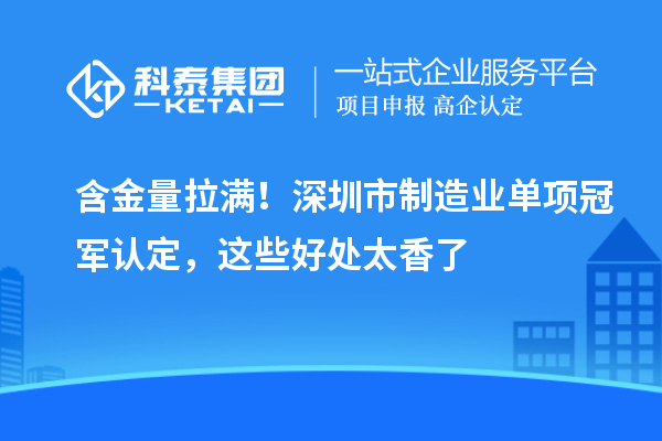 含金量拉满！深圳市制造业单项冠军认定，这些好处太香了
