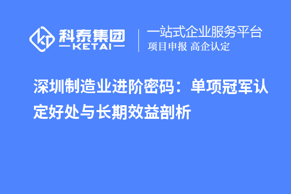 深圳制造业进阶密码：单项冠军认定好处与长期效益剖析