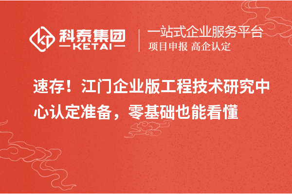 速存！江门企业版工程技术研究中心认定准备，零基础也能看懂
