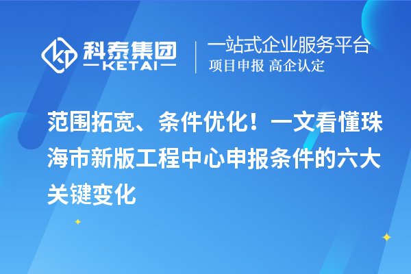 范围拓宽、条件优化！一文看懂珠海市新版工程中心申报条件的六大关键变化