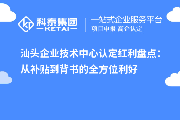 汕头企业技术中心认定红利盘点：从补贴到背书的全方位利好