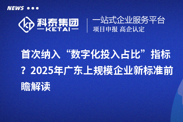 首次纳入“数字化投入占比”指标？2025年广东上规模企业新标准前瞻解读
