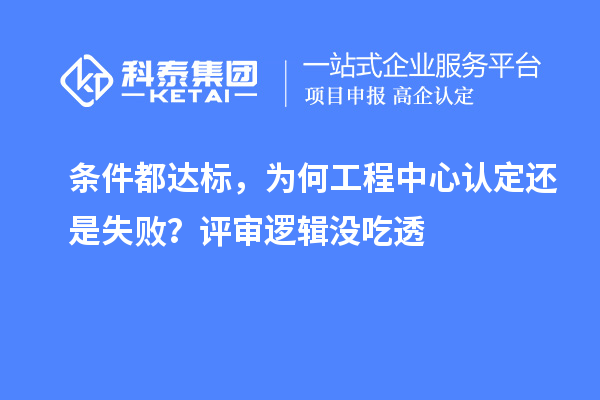 条件都达标，为何工程中心认定还是失败？评审逻辑没吃透