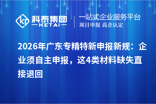 2026年广东专精特新申报新规：企业须自主申报，这4类材料缺失直接退回
