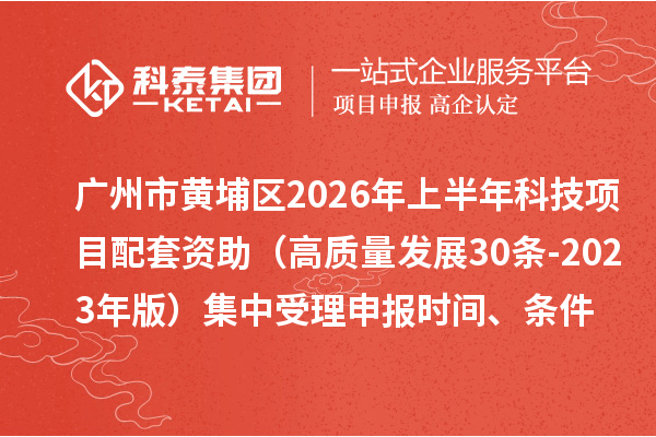 广州市黄埔区2026年上半年科技项目配套资助（高质量发展30条 -2023年版）集中受理申报时间、条件要求、资助奖励