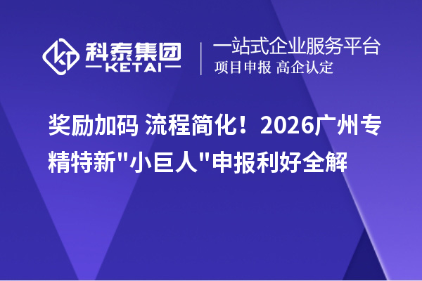  奖励加码 + 流程简化！2026 广州<a href=//m.aqshly.com/fuwu/zhuanjingtexin.html target=_blank class=infotextkey>专精特新小巨人申报</a>利好全解