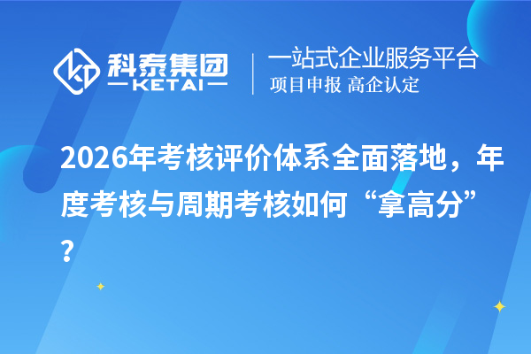2026年考核评价体系全面落地，年度考核与周期考核如何“拿高分”？