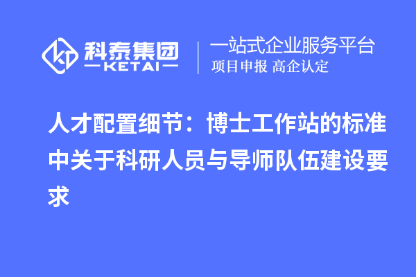 人才配置细节：博士工作站的标准中关于科研人员与导师队伍建设要求
