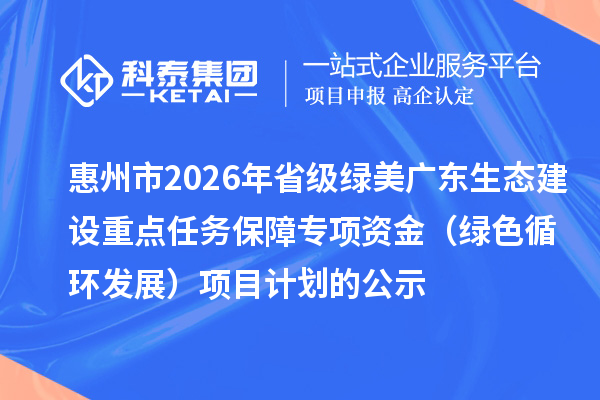 惠州市2026年省级绿美广东生态建设重点任务保障专项资金（绿色循环发展）项目计划的公示