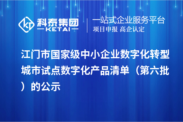 江门市国家级中小企业数字化转型城市试点数字化产品清单（第六批）的公示