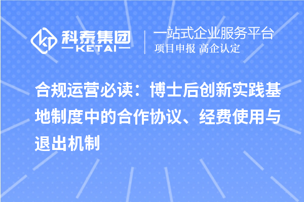 合规运营必读：博士后创新实践基地制度中的合作协议、经费使用与退出机制