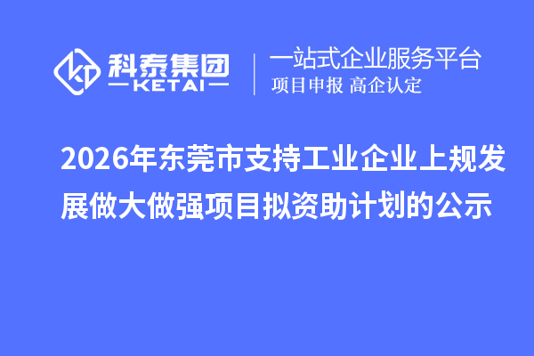 2026年东莞市支持工业企业上规发展做大做强项目拟资助计划的公示