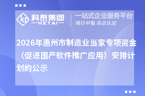 2026年惠州市制造业当家专项资金（促进国产软件推广应用）安排计划的公示
