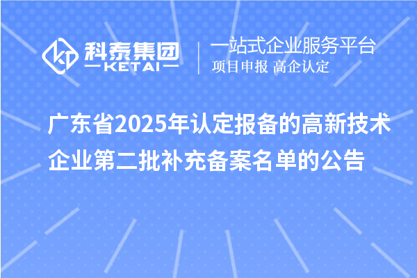 广东省2025年认定报备的高新技术企业第二批补充备案名单的公告