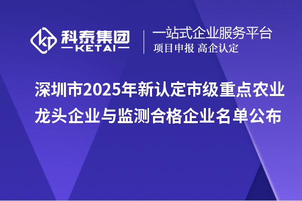 深圳市2025年新认定市级重点农业龙头企业与监测合格企业名单公布
