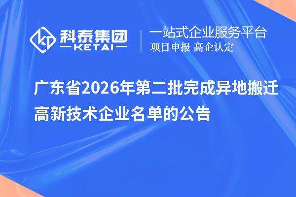 广东省2026年第二批完成异地搬迁高新技术企业名单的公告