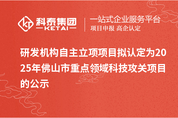 研发机构自主立项项目拟认定为2025年佛山市重点领域科技攻关项目的公示