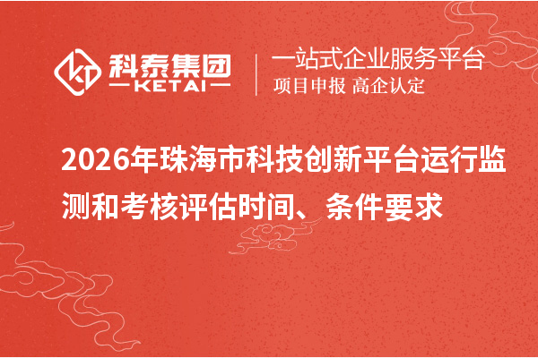2026年珠海市科技创新平台运行监测和考核评估时间、条件要求